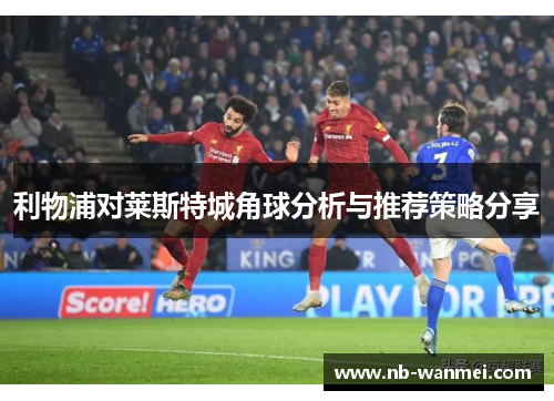 利物浦对莱斯特城角球分析与推荐策略分享