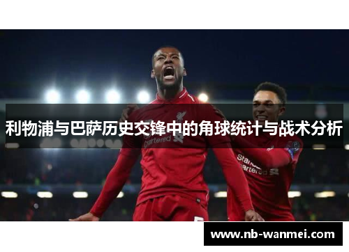 利物浦与巴萨历史交锋中的角球统计与战术分析