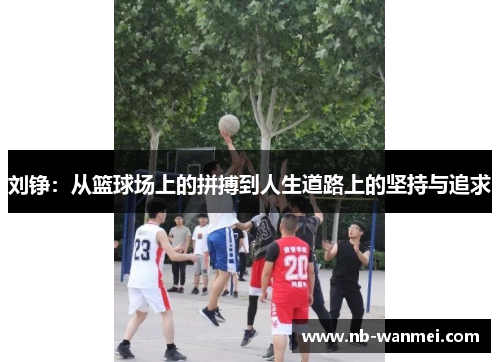 刘铮：从篮球场上的拼搏到人生道路上的坚持与追求