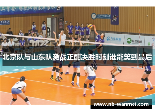 北京队与山东队激战正酣决胜时刻谁能笑到最后