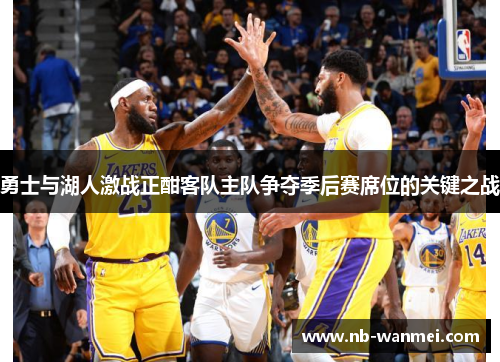 勇士与湖人激战正酣客队主队争夺季后赛席位的关键之战