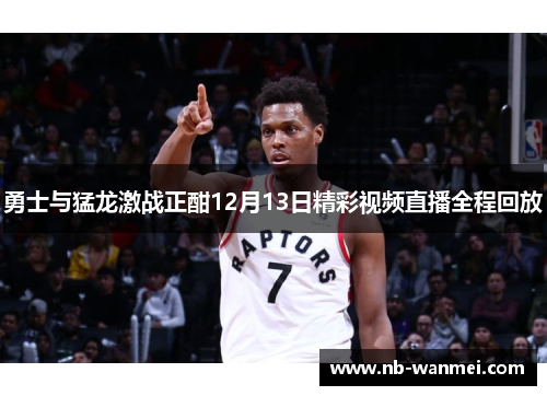 勇士与猛龙激战正酣12月13日精彩视频直播全程回放