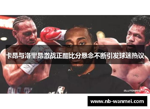 卡昂与洛里昂激战正酣比分悬念不断引发球迷热议