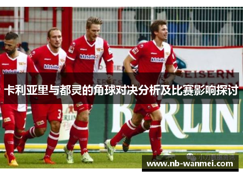 卡利亚里与都灵的角球对决分析及比赛影响探讨