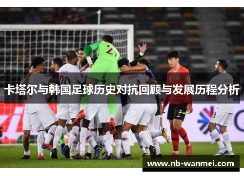 卡塔尔与韩国足球历史对抗回顾与发展历程分析