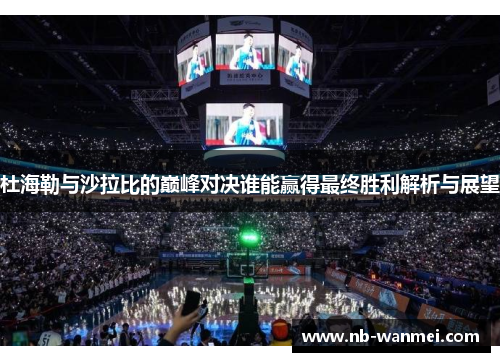 杜海勒与沙拉比的巅峰对决谁能赢得最终胜利解析与展望