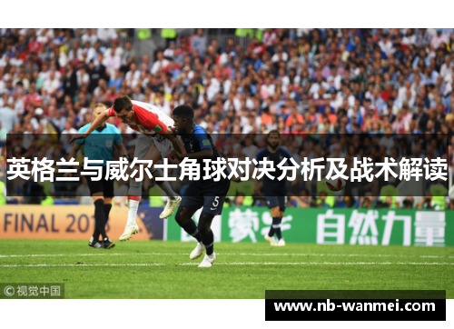 英格兰与威尔士角球对决分析及战术解读