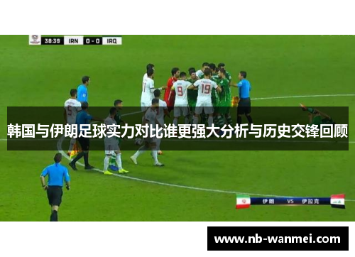 韩国与伊朗足球实力对比谁更强大分析与历史交锋回顾
