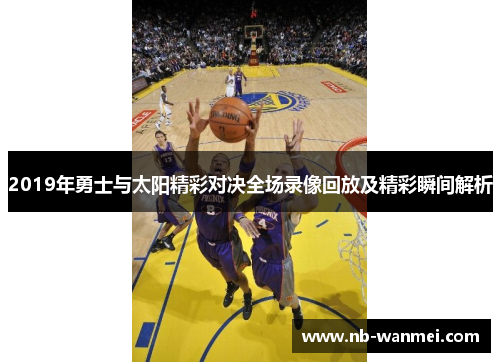 2019年勇士与太阳精彩对决全场录像回放及精彩瞬间解析