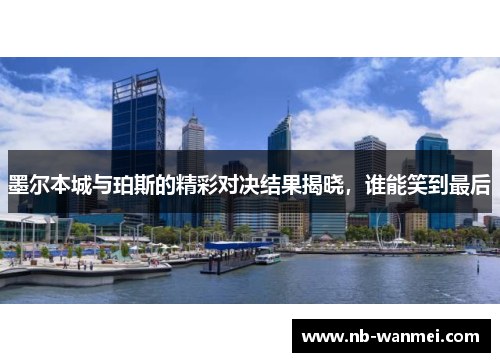 墨尔本城与珀斯的精彩对决结果揭晓，谁能笑到最后