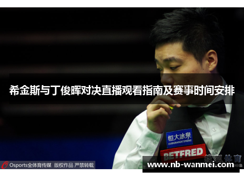 希金斯与丁俊晖对决直播观看指南及赛事时间安排