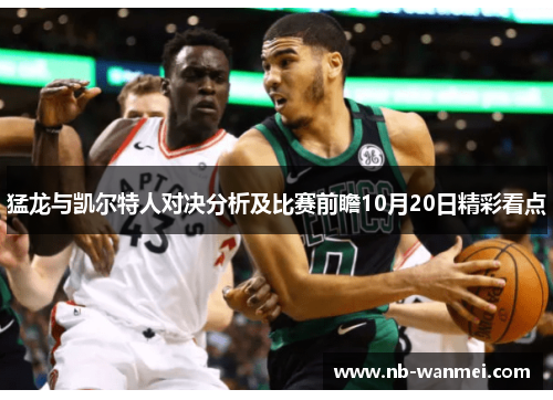 猛龙与凯尔特人对决分析及比赛前瞻10月20日精彩看点