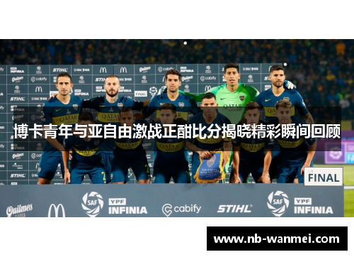 博卡青年与亚自由激战正酣比分揭晓精彩瞬间回顾